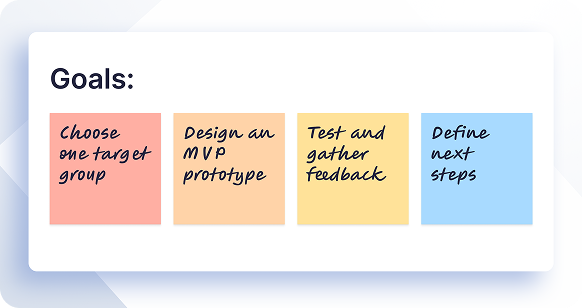 Goals: Choose one target group, Design an MVP prototype, Test and gather feedback, Define next steps